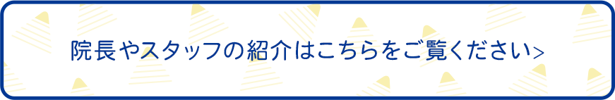 院長やスタッフの紹介はこちらをご覧ください