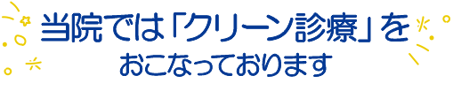 当院では「クリーン診療」を おこなっております